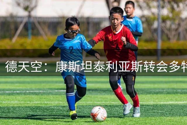 德天空：康斯坦泰利亚斯转会多特交易完成，转会费总额3200万欧