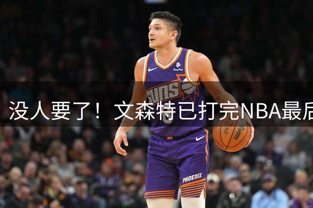 没人要了！文森特已打完NBA最后一战？